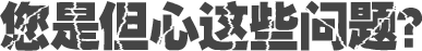 您是但心這些問(wèn)題？